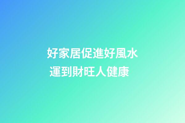 好家居促進好風水 運到財旺人健康